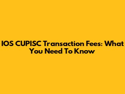 IOS CUPISC Transaction Fees: What You Need To Know
