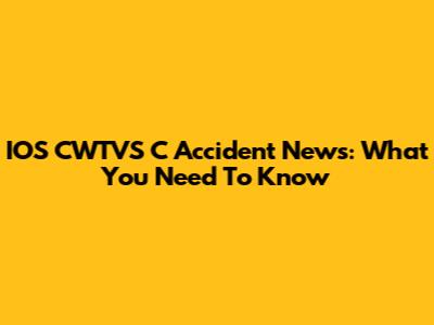 IOS CWTVS C Accident News: What You Need To Know