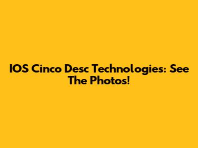 IOS Cinco Desc Technologies: See The Photos!