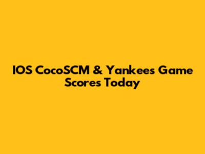 IOS CocoSCM & Yankees Game Scores Today