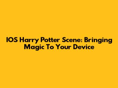 IOS Harry Potter Scene: Bringing Magic To Your Device