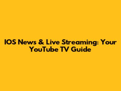 IOS News & Live Streaming: Your YouTube TV Guide
