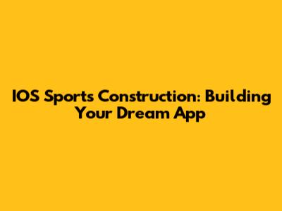 IOS Sports Construction: Building Your Dream App