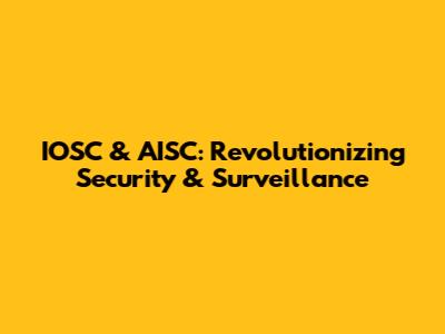 IOSC & AISC: Revolutionizing Security & Surveillance