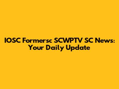 IOSC Formersc SCWPTV SC News: Your Daily Update