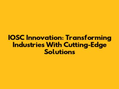 IOSC Innovation: Transforming Industries With Cutting-Edge Solutions