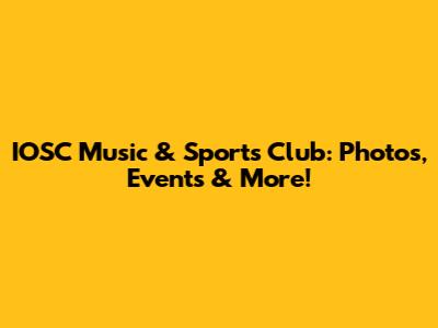 IOSC Music & Sports Club: Photos, Events & More!