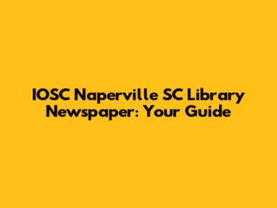 IOSC Naperville SC Library Newspaper: Your Guide