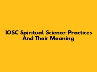 IOSC Spiritual Science: Practices And Their Meaning