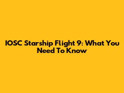 IOSC Starship Flight 9: What You Need To Know