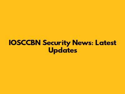 IOSCCBN Security News: Latest Updates