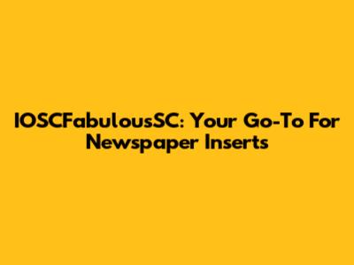 IOSCFabulousSC: Your Go-To For Newspaper Inserts