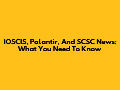 IOSCIS, Palantir, And SCSC News: What You Need To Know