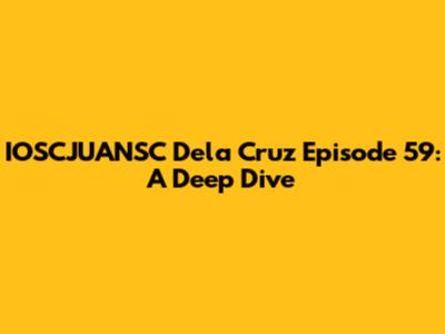 IOSCJUANSC Dela Cruz Episode 59: A Deep Dive