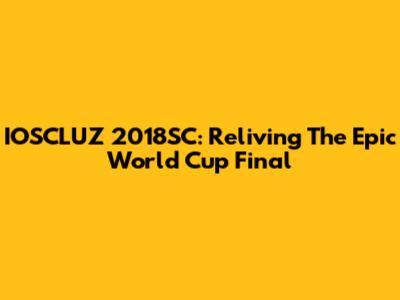 IOSCLUZ 2018SC: Reliving The Epic World Cup Final