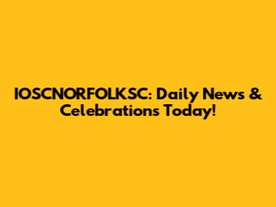 IOSCNORFOLKSC: Daily News & Celebrations Today!