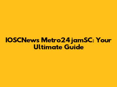 IOSCNews Metro24jamSC: Your Ultimate Guide