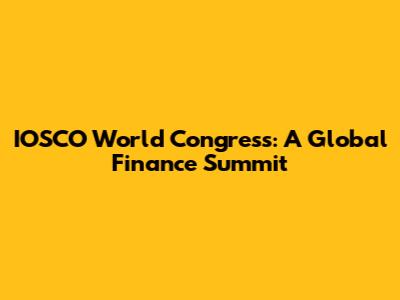 IOSCO World Congress: A Global Finance Summit
