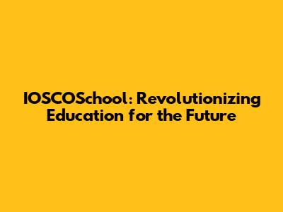 IOSCOSchool: Revolutionizing Education for the Future
