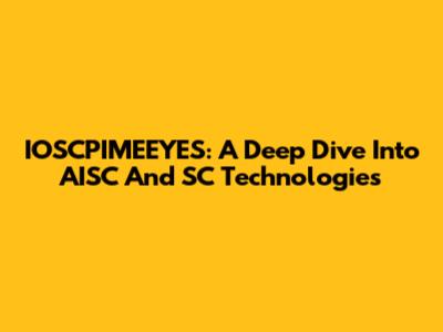 IOSCPIMEEYES: A Deep Dive Into AISC And SC Technologies