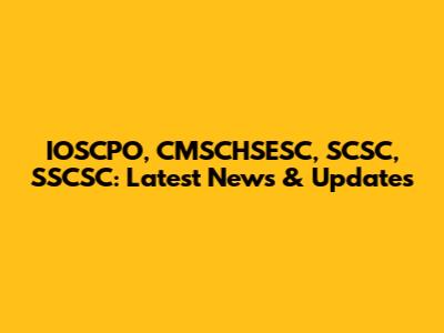 IOSCPO, CMSCHSESC, SCSC, SSCSC: Latest News & Updates