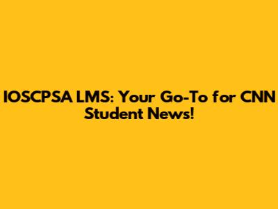 IOSCPSA LMS: Your Go-To for CNN Student News!