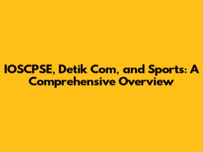 IOSCPSE, Detik Com, and Sports: A Comprehensive Overview