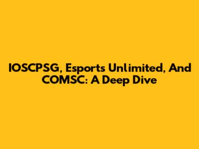 IOSCPSG, Esports Unlimited, And COMSC: A Deep Dive