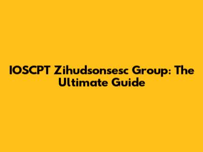 IOSCPT Zihudsonsesc Group: The Ultimate Guide