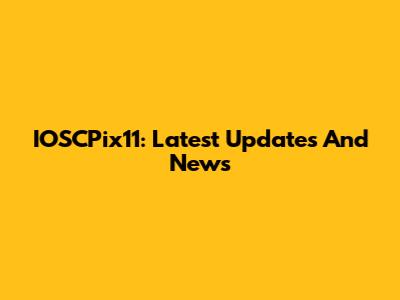 IOSCPix11: Latest Updates And News