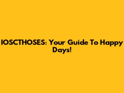 IOSCTHOSES: Your Guide To Happy Days!