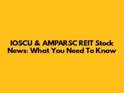 IOSCU & AMPARSC REIT Stock News: What You Need To Know