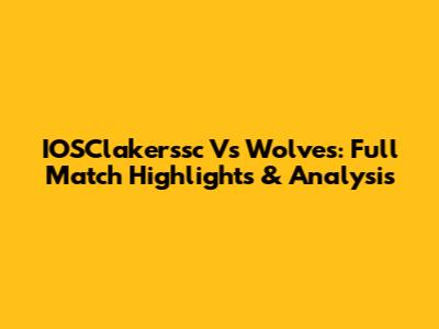 IOSClakerssc Vs Wolves: Full Match Highlights & Analysis