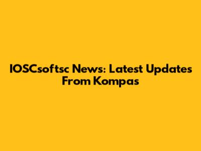 IOSCsoftsc News: Latest Updates From Kompas