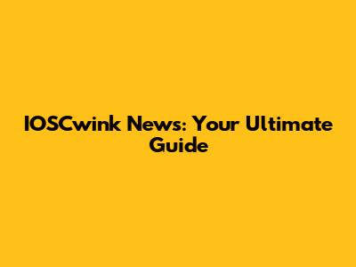 IOSCwink News: Your Ultimate Guide