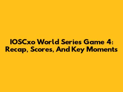 IOSCxo World Series Game 4: Recap, Scores, And Key Moments