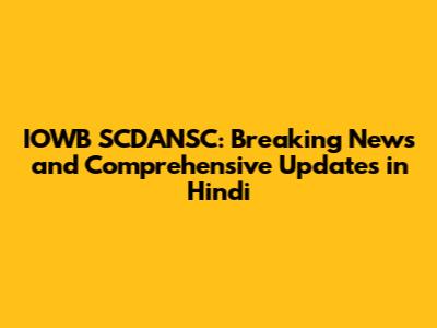 IOWB SCDANSC: Breaking News and Comprehensive Updates in Hindi