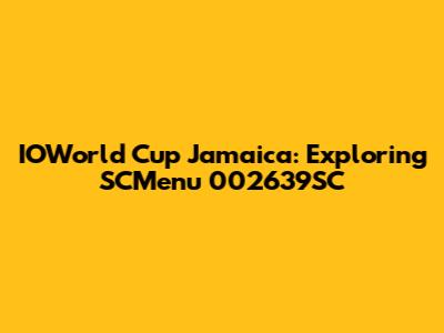 IOWorld Cup Jamaica: Exploring SCMenu 002639SC