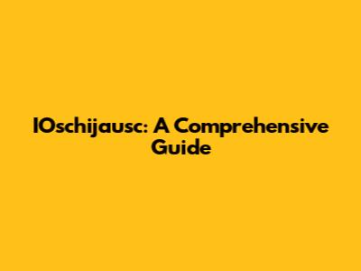 IOschijausc: A Comprehensive Guide