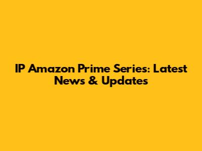 IP Amazon Prime Series: Latest News & Updates