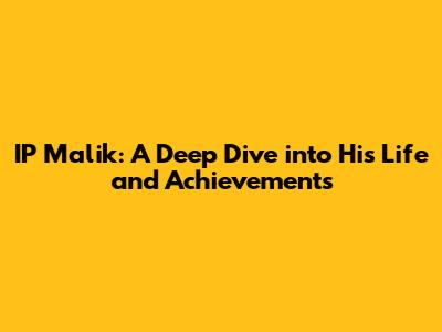IP Malik: A Deep Dive into His Life and Achievements