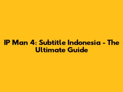 IP Man 4: Subtitle Indonesia - The Ultimate Guide