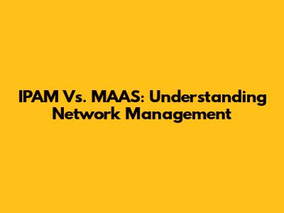 IPAM Vs. MAAS: Understanding Network Management