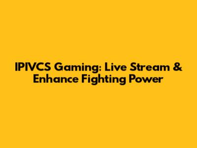 IPIVCS Gaming: Live Stream & Enhance Fighting Power