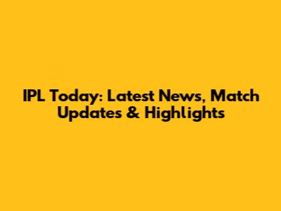 IPL Today: Latest News, Match Updates & Highlights