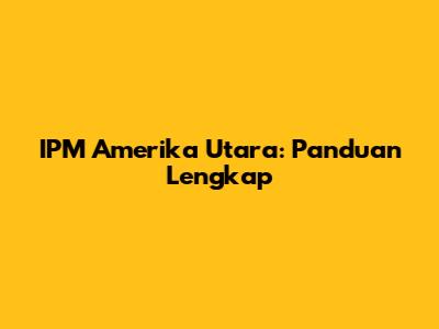IPM Amerika Utara: Panduan Lengkap