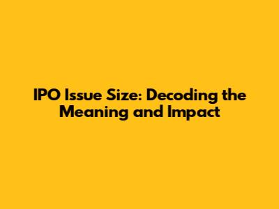 IPO Issue Size: Decoding the Meaning and Impact