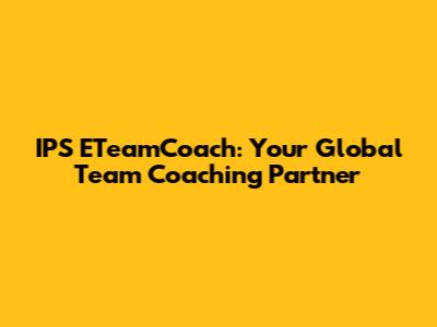 IPS ETeamCoach: Your Global Team Coaching Partner