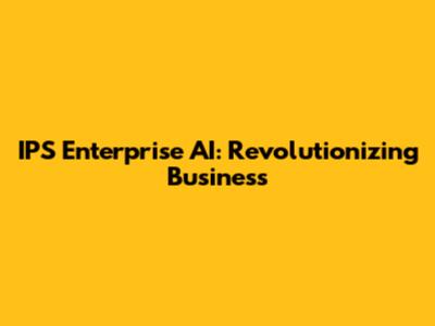 IPS Enterprise AI: Revolutionizing Business
