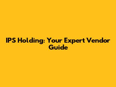 IPS Holding: Your Expert Vendor Guide